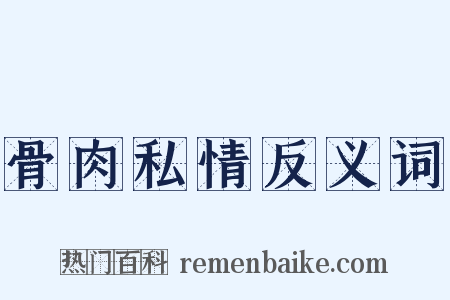 骨肉私情反义词是什么意思的图片